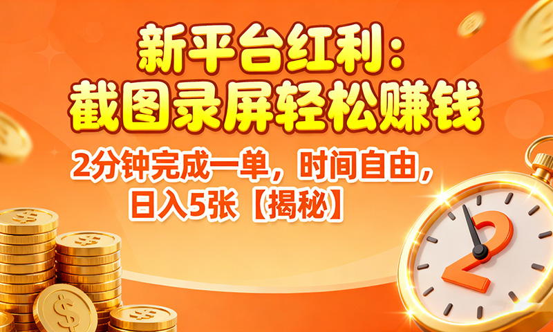 新平台红利：截图录屏轻松赚钱，2分钟完成一单，时间自由，日入5张【揭秘】