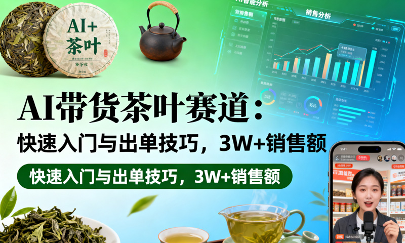 AI带货茶叶赛道：快速入门与出单技巧，3W+销售额