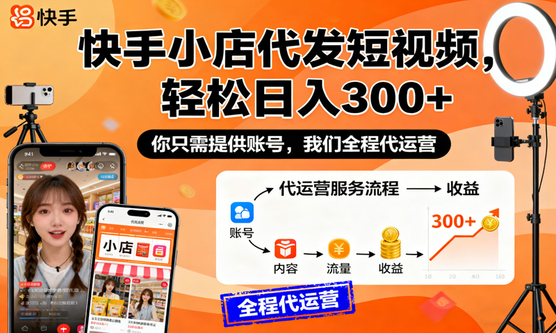 快手小店代发短视频，轻松日入300+，你只需提供账号，我们全程代运营