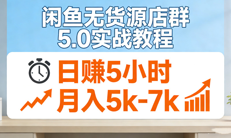 闲鱼无货源店群5.0实战教程，日赚5小时，月入5k-7k