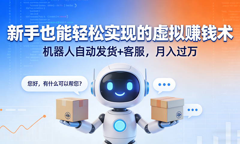 新手也能轻松实现的虚拟赚钱术：机器人自动发货+客服，月入过万